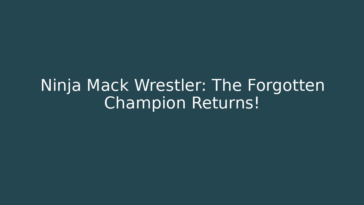 Ninja Mack Wrestler: The Forgotten Champion Returns!
