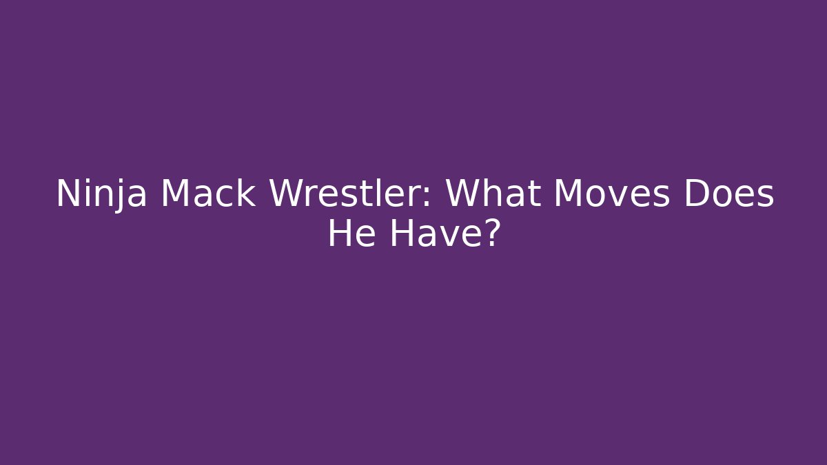 Ninja Mack Wrestler: What Moves Does He Have?