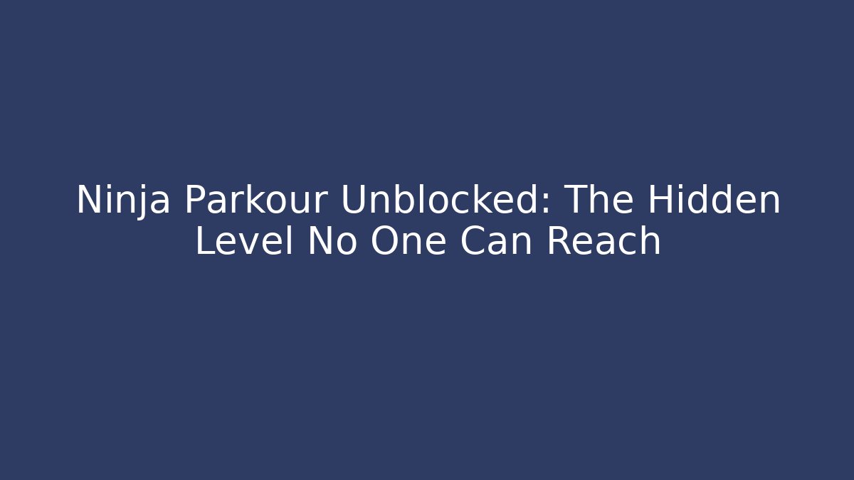 Ninja Parkour Unblocked: The Hidden Level No One Can Reach