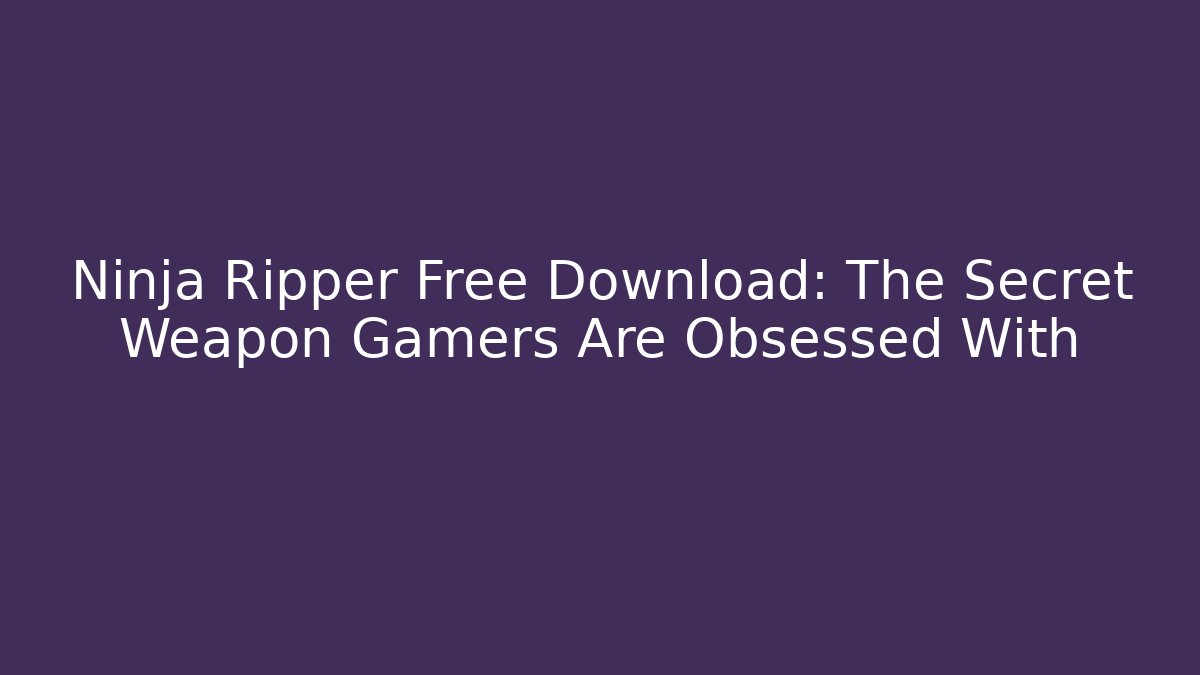 Ninja Ripper Free Download: The Secret Weapon Gamers Are Obsessed With