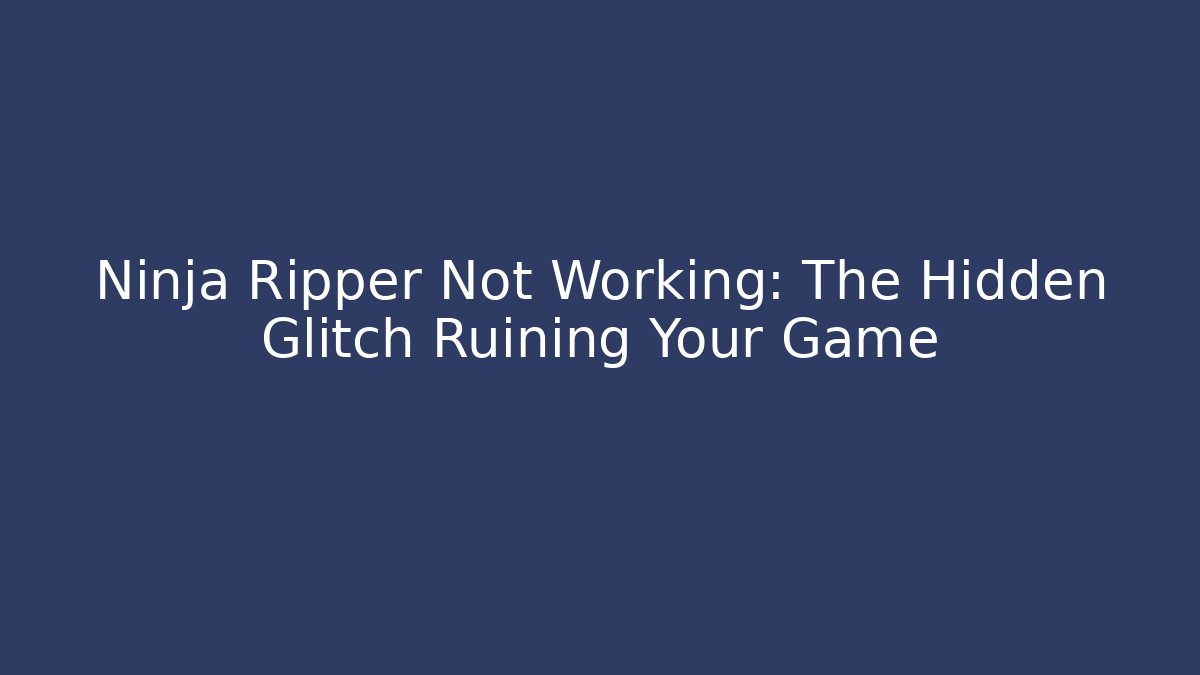 Ninja Ripper Not Working: The Hidden Glitch Ruining Your Game