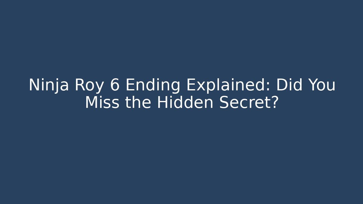 Ninja Roy 6 Ending Explained: Did You Miss the Hidden Secret?