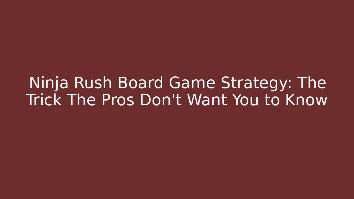 Ninja Rush Board Game Strategy: The Trick The Pros Don’t Want You to Know