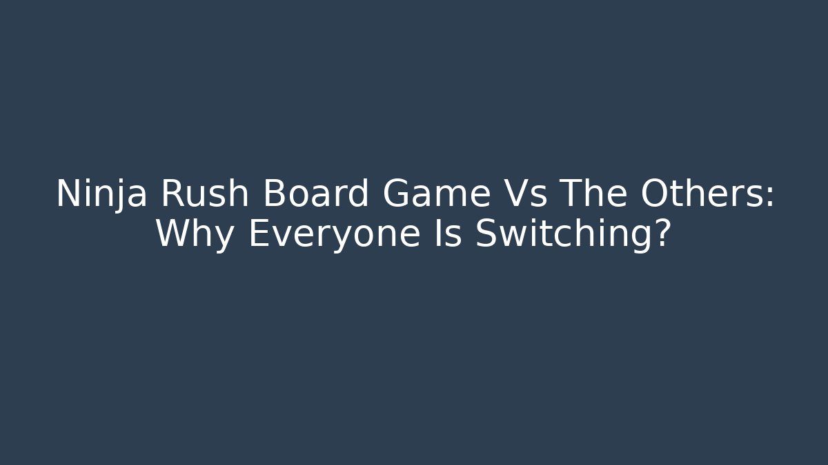 Ninja Rush Board Game Vs The Others: Why Everyone Is Switching?