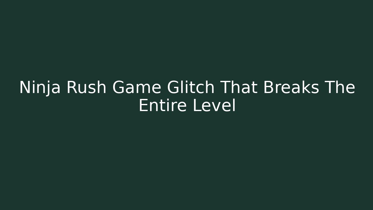Ninja Rush Game Glitch That Breaks The Entire Level