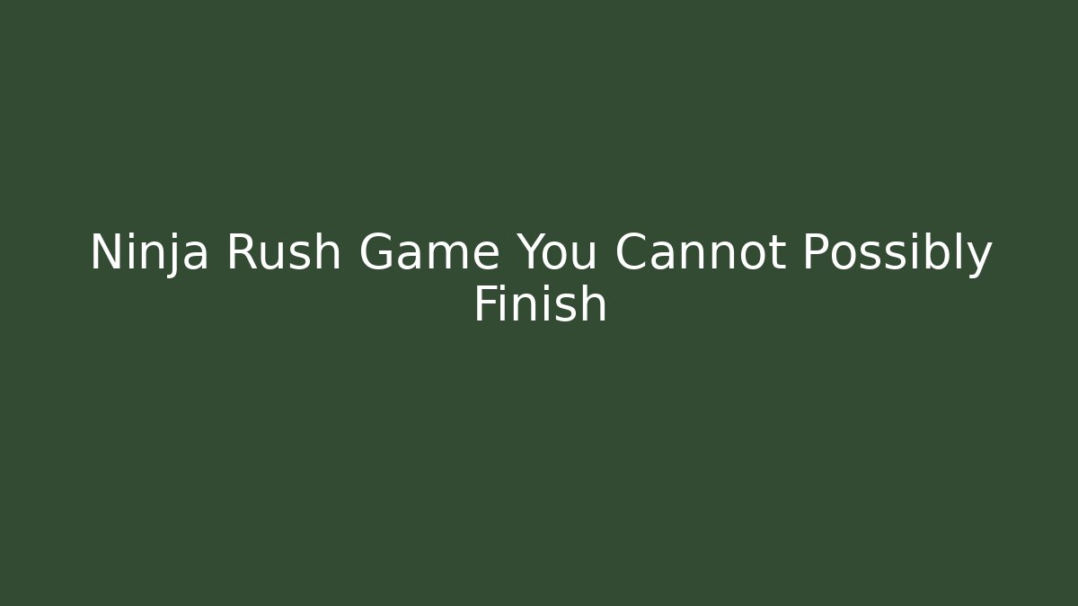 Ninja Rush Game You Cannot Possibly Finish