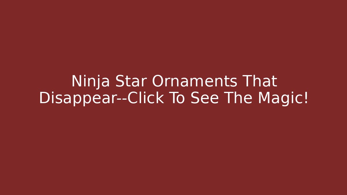 Ninja Star Ornaments That Disappear—Click To See The Magic!
