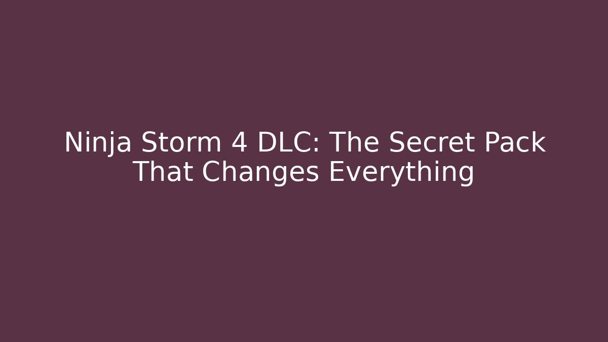 Ninja Storm 4 DLC: The Secret Pack That Changes Everything