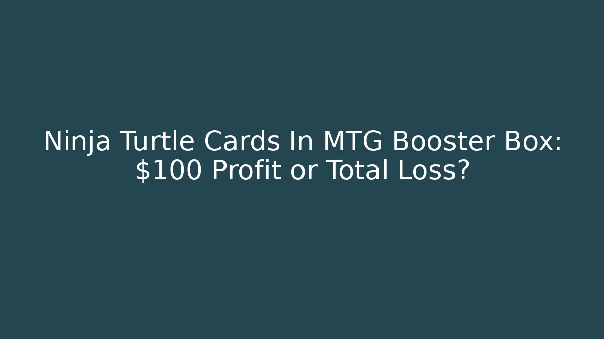 Ninja Turtle Cards In MTG Booster Box: $100 Profit or Total Loss?
