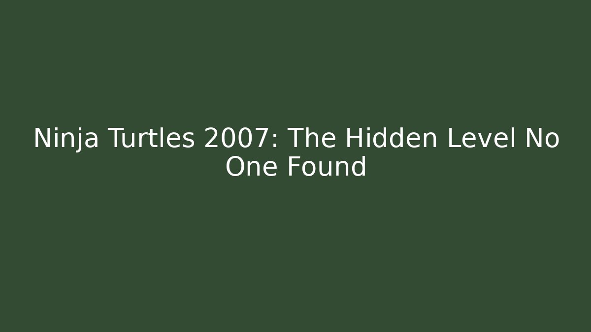 Ninja Turtles 2007: The Hidden Level No One Found
