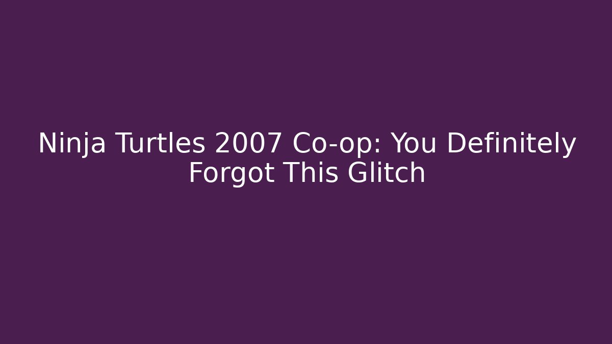 Ninja Turtles 2007 Co-op: You Definitely Forgot This Glitch