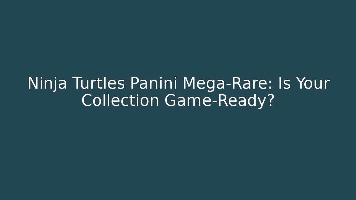 Ninja Turtles Panini Mega-Rare: Is Your Collection Game-Ready?