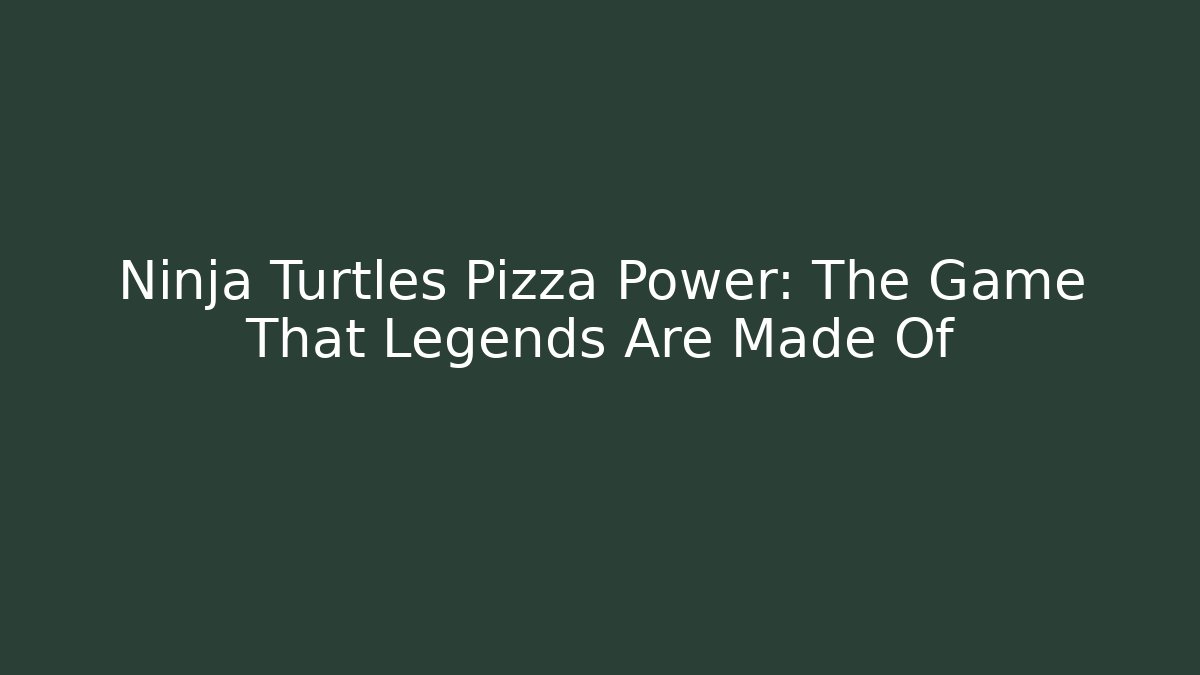 Ninja Turtles Pizza Power: The Game That Legends Are Made Of