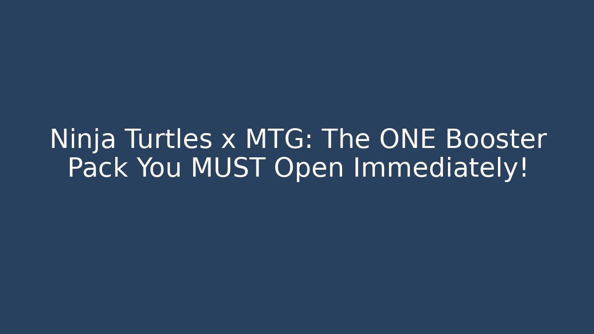 Ninja Turtles x MTG: The ONE Booster Pack You MUST Open Immediately!