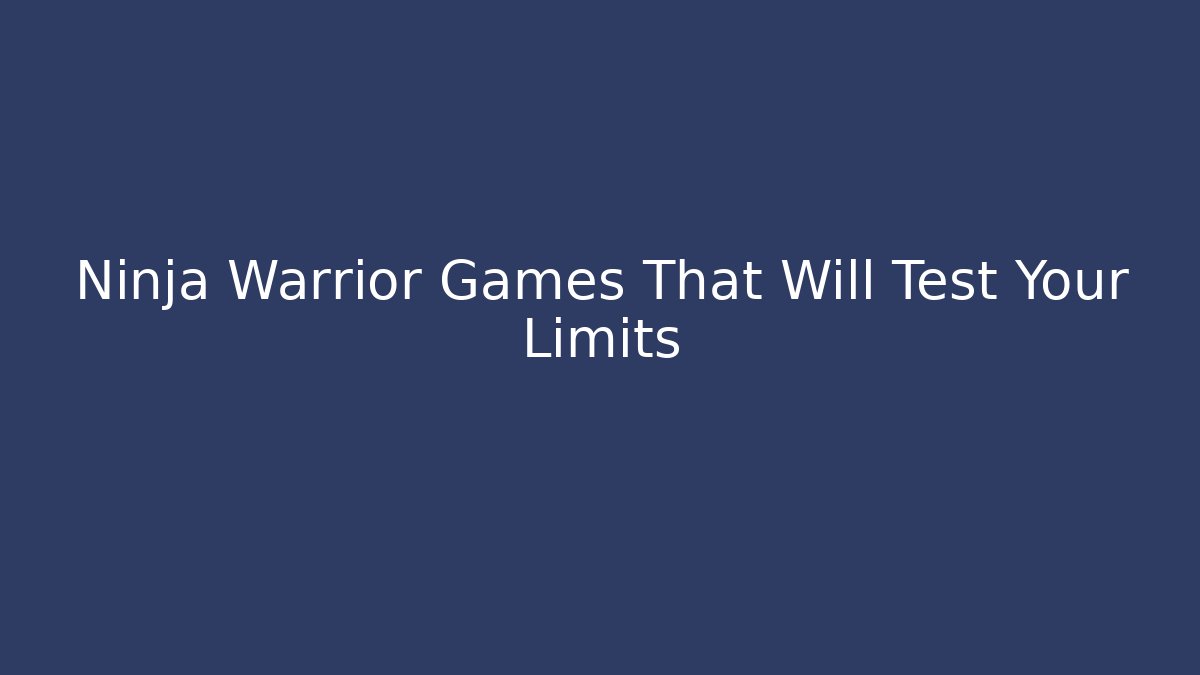 Ninja Warrior Games That Will Test Your Limits