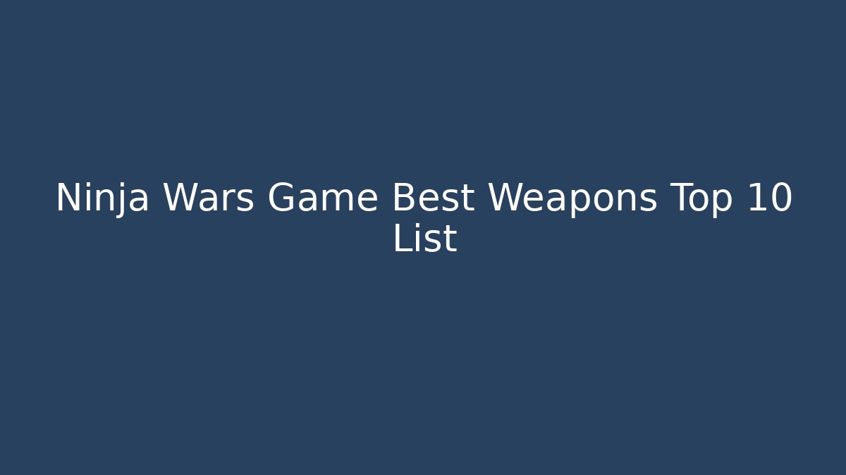 Ninja Wars Game Best Weapons Top 10 List