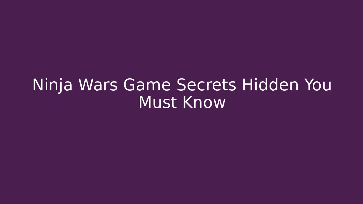 Ninja Wars Game Secrets Hidden You Must Know