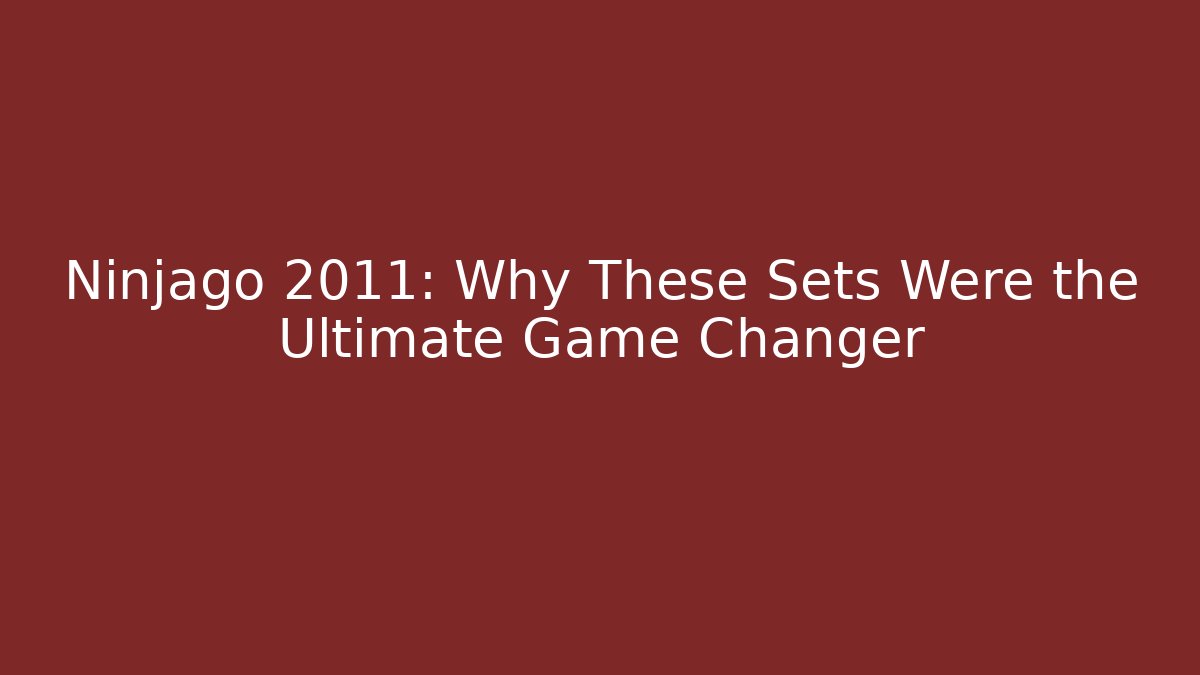 Ninjago 2011: Why These Sets Were the Ultimate Game Changer