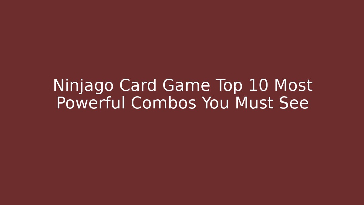 Ninjago Card Game Top 10 Most Powerful Combos You Must See