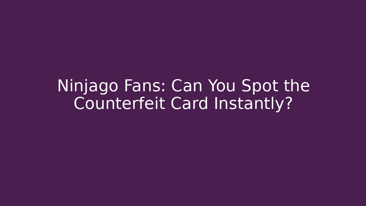 Ninjago Fans: Can You Spot the Counterfeit Card Instantly?