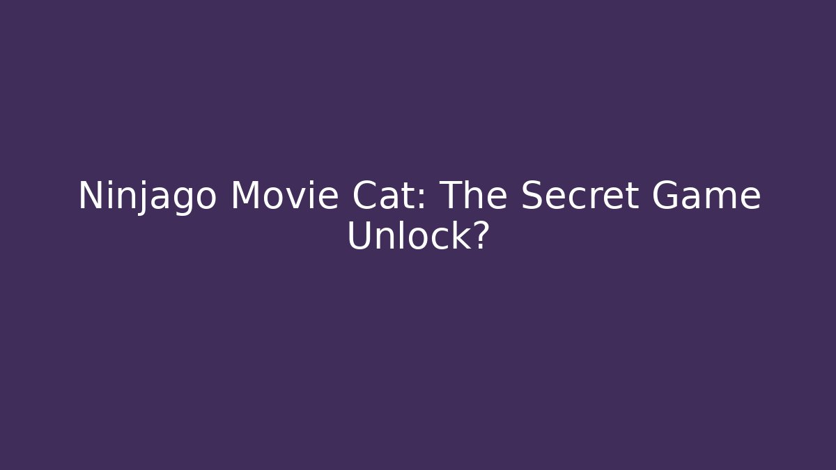 Ninjago Movie Cat: The Secret Game Unlock?