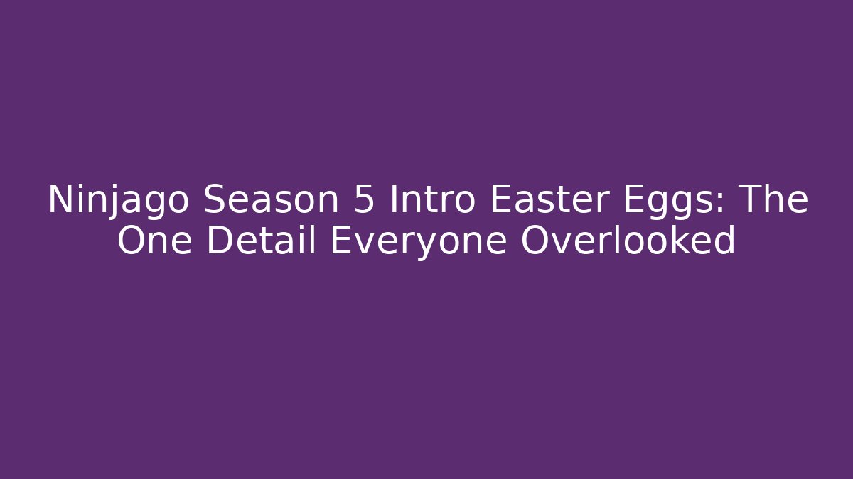 Ninjago Season 5 Intro Easter Eggs: The One Detail Everyone Overlooked