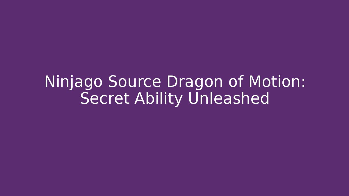 Ninjago Source Dragon of Motion: Secret Ability Unleashed