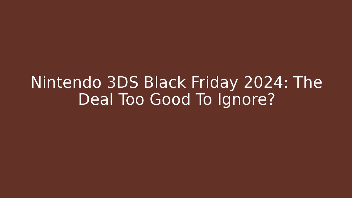 Nintendo 3DS Black Friday 2024: The Deal Too Good To Ignore?