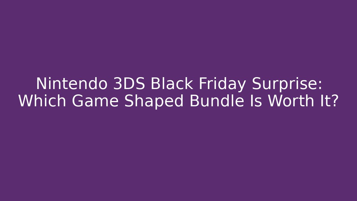Nintendo 3DS Black Friday Surprise: Which Game Shaped Bundle Is Worth It?
