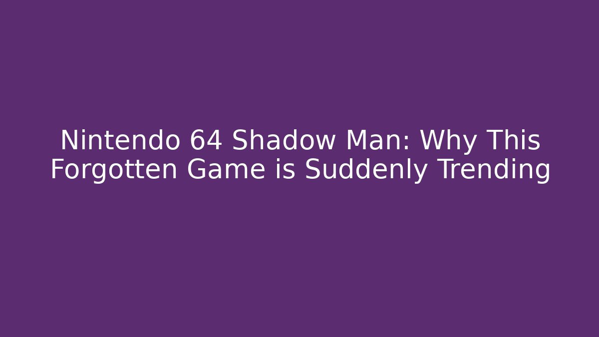 Nintendo 64 Shadow Man: Why This Forgotten Game is Suddenly Trending