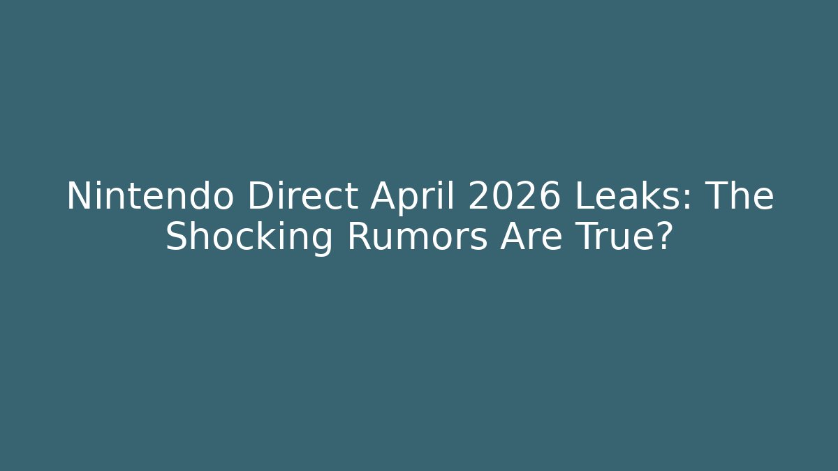 Nintendo Direct April 2026 Leaks: The Shocking Rumors Are True?