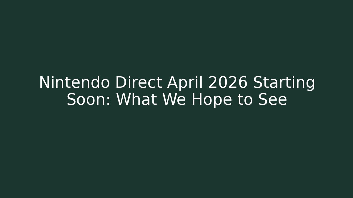 Nintendo Direct April 2026 Starting Soon: What We Hope to See