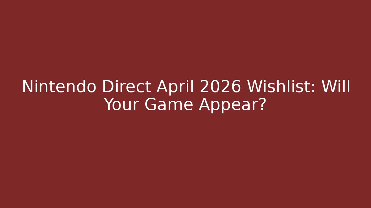 Nintendo Direct April 2026 Wishlist: Will Your Game Appear?