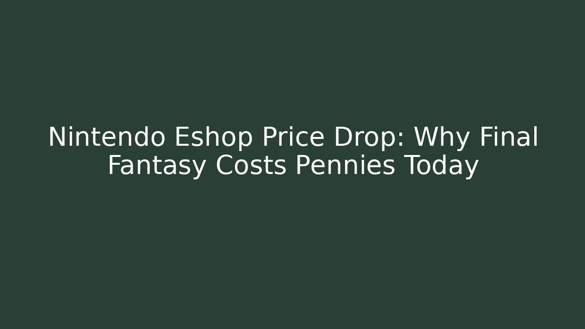 Nintendo Eshop Price Drop: Why Final Fantasy Costs Pennies Today