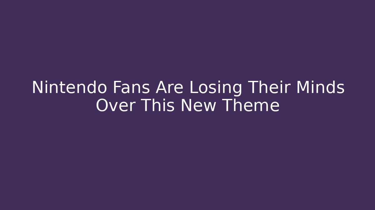 Nintendo Fans Are Losing Their Minds Over This New Theme