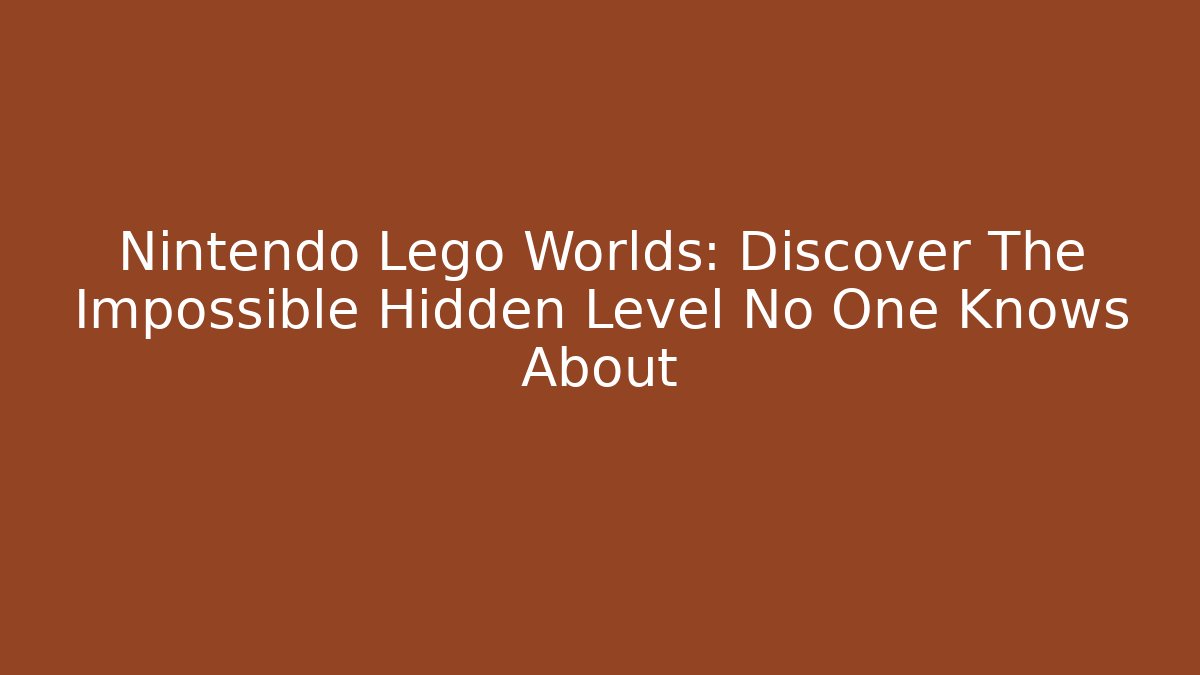 Nintendo Lego Worlds: Discover The Impossible Hidden Level No One Knows About