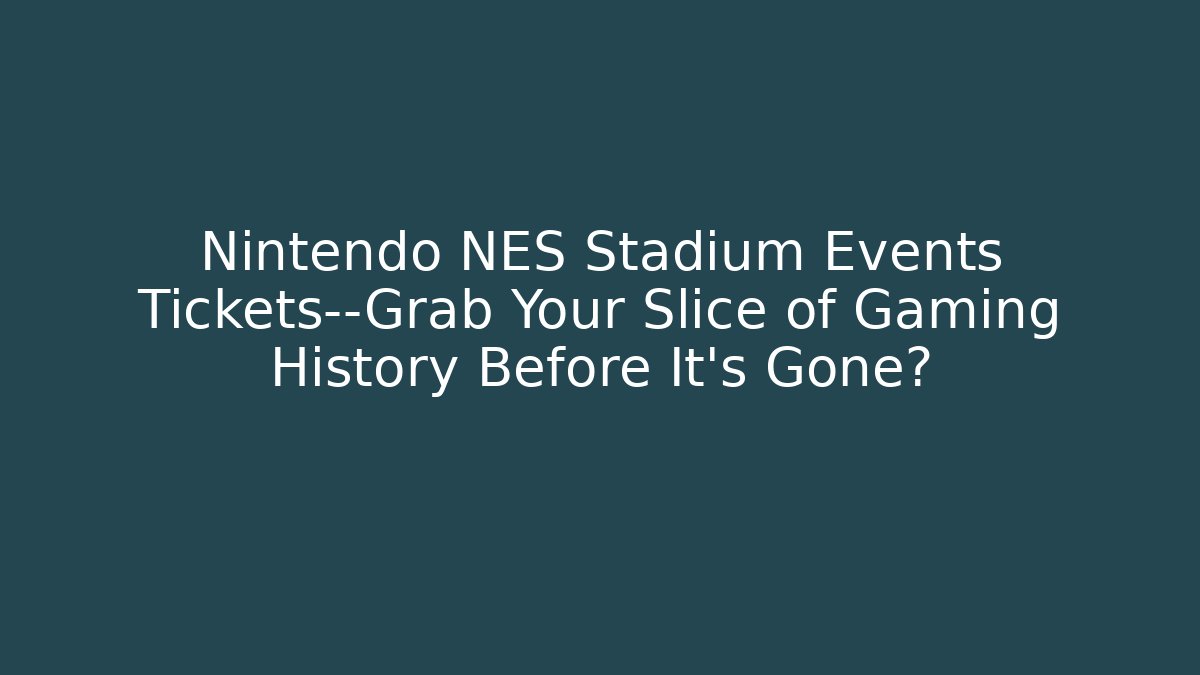 Nintendo NES Stadium Events Tickets—Grab Your Slice of Gaming History Before It’s Gone?
