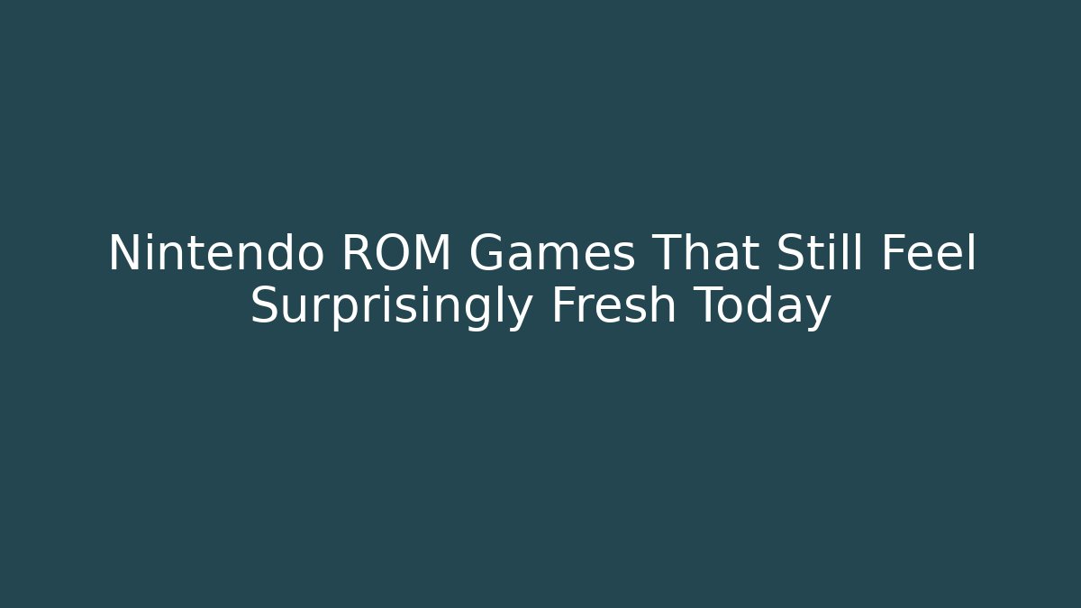 Nintendo ROM Games That Still Feel Surprisingly Fresh Today