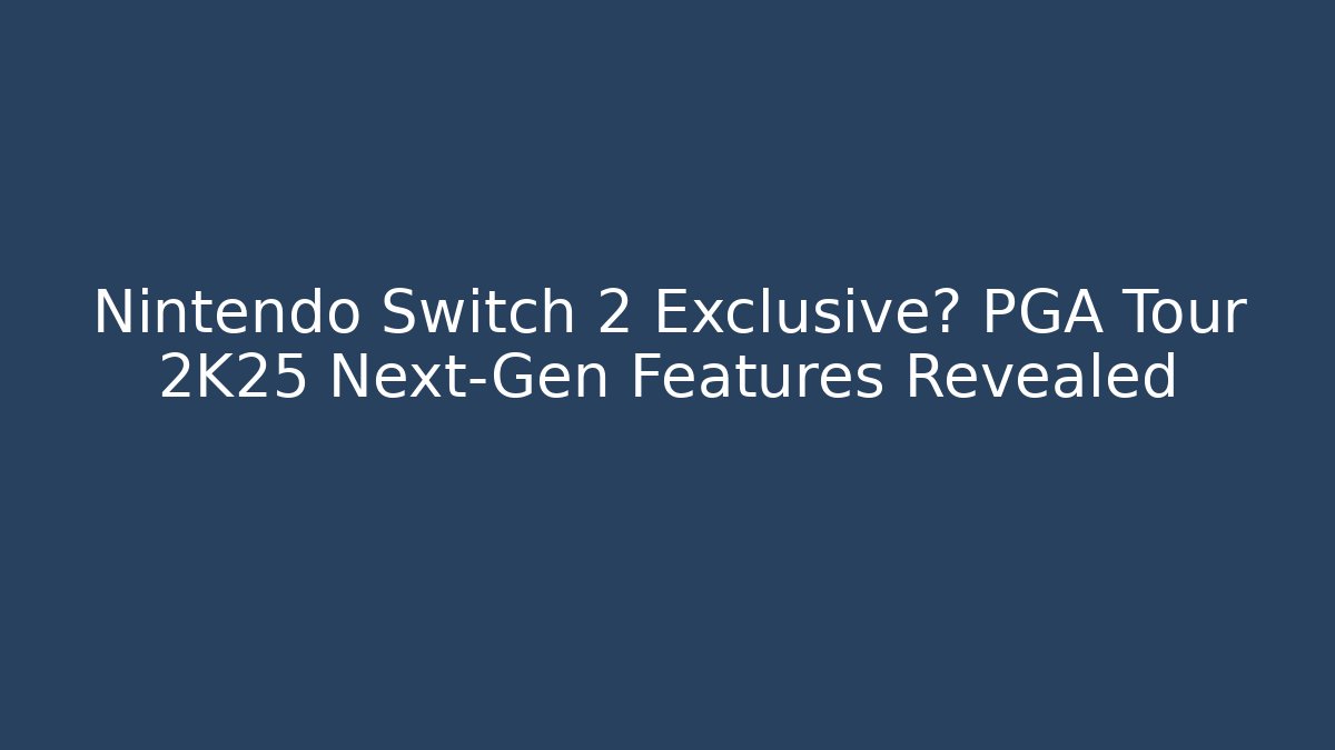Nintendo Switch 2 Exclusive? PGA Tour 2K25 Next-Gen Features Revealed