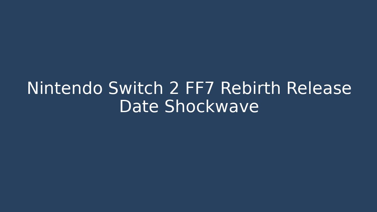 Nintendo Switch 2 FF7 Rebirth Release Date Shockwave