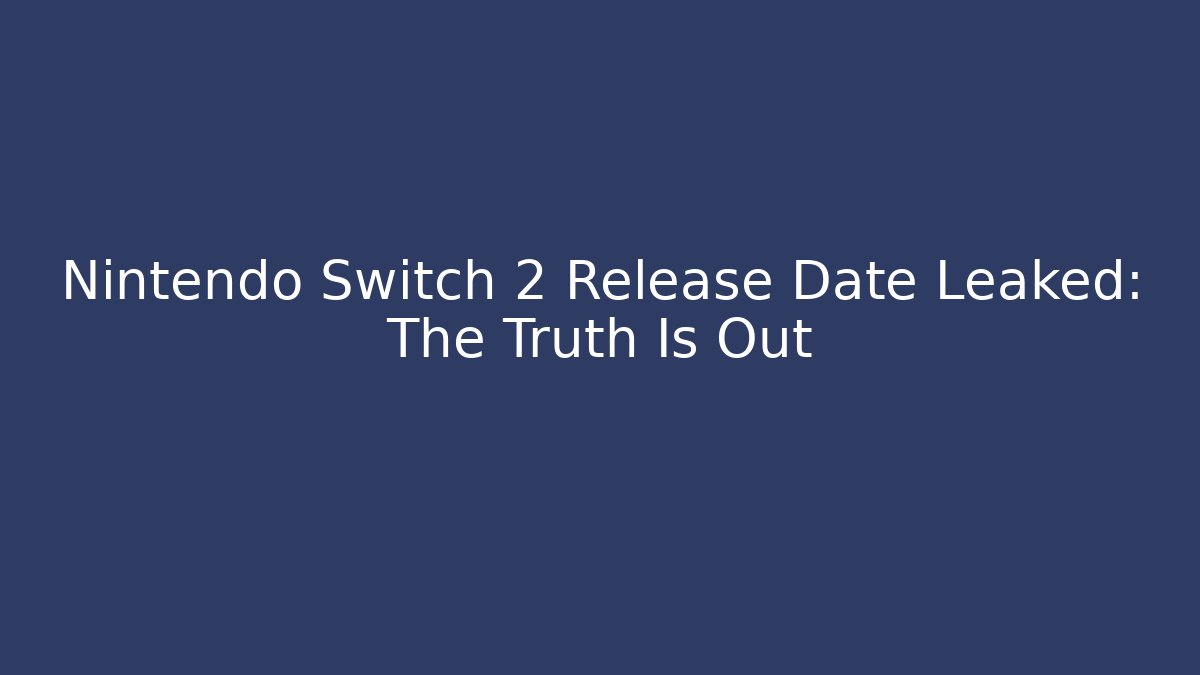 Nintendo Switch 2 Release Date Leaked: The Truth Is Out