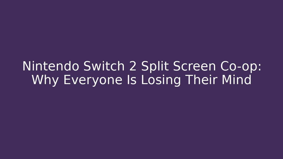 Nintendo Switch 2 Split Screen Co-op: Why Everyone Is Losing Their Mind
