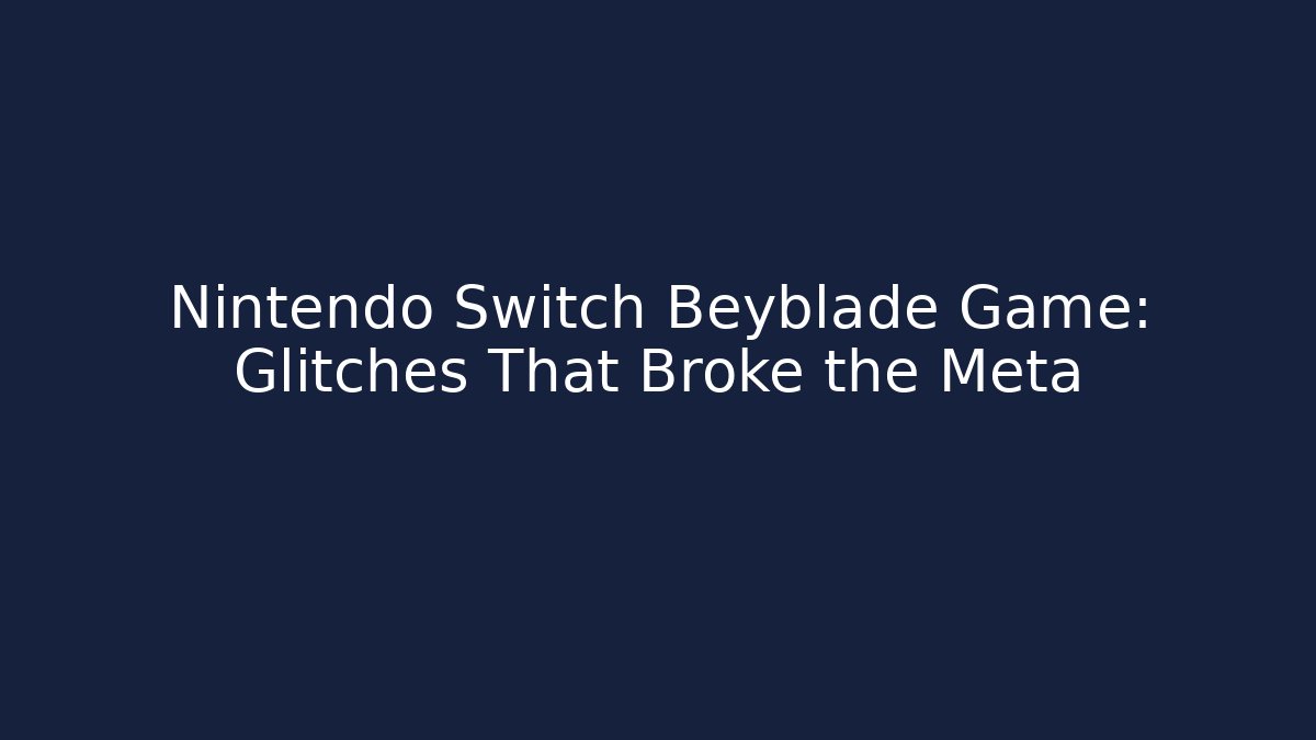 Nintendo Switch Beyblade Game: Glitches That Broke the Meta
