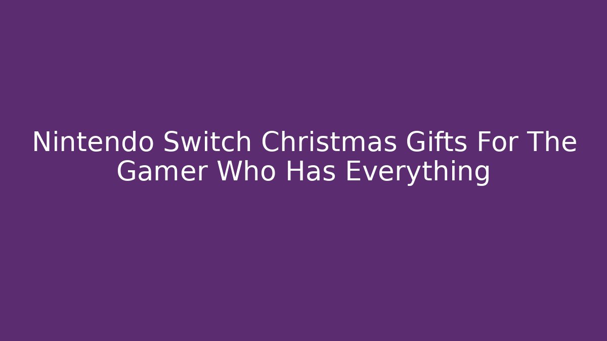 Nintendo Switch Christmas Gifts For The Gamer Who Has Everything