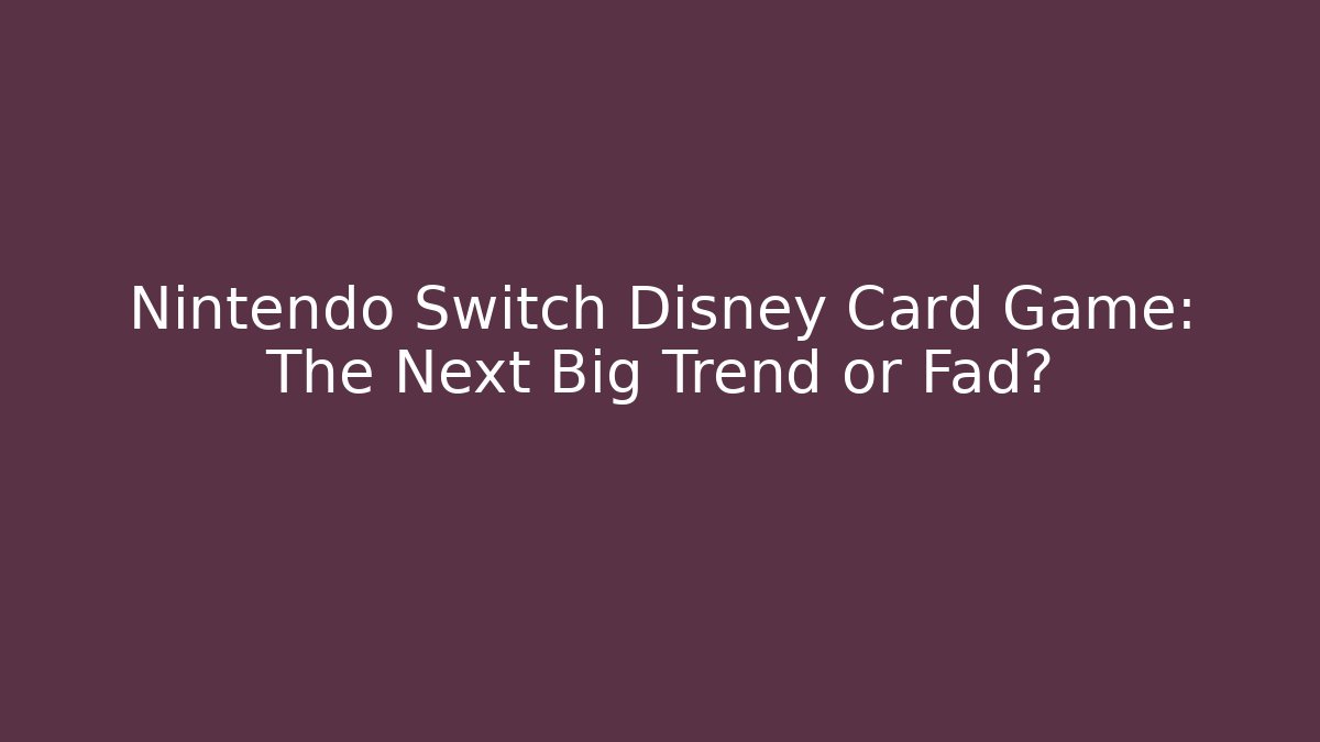Nintendo Switch Disney Card Game: The Next Big Trend or Fad?