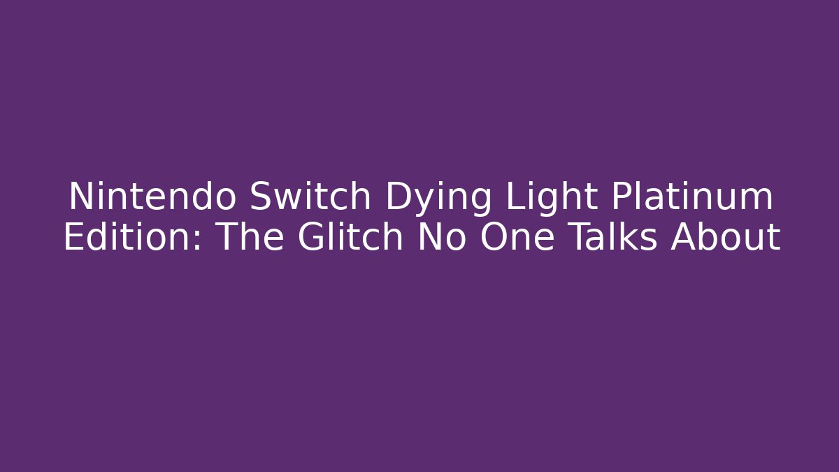 Nintendo Switch Dying Light Platinum Edition: The Glitch No One Talks About