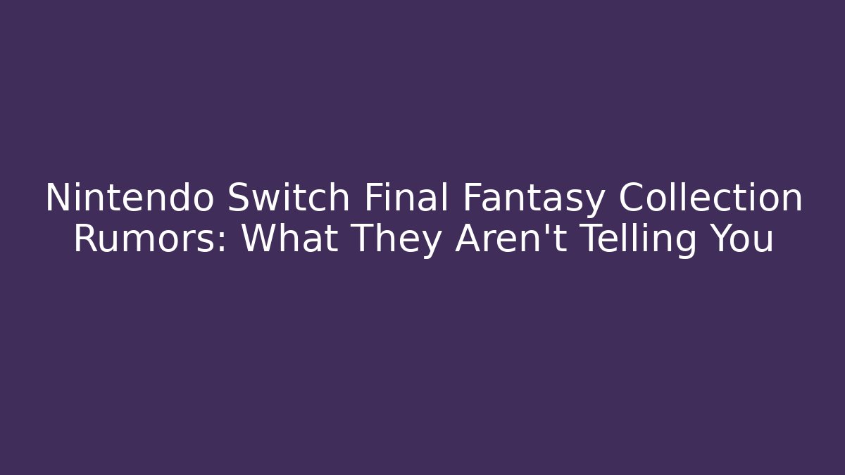 Nintendo Switch Final Fantasy Collection Rumors: What They Aren't Telling You - Critter Realm