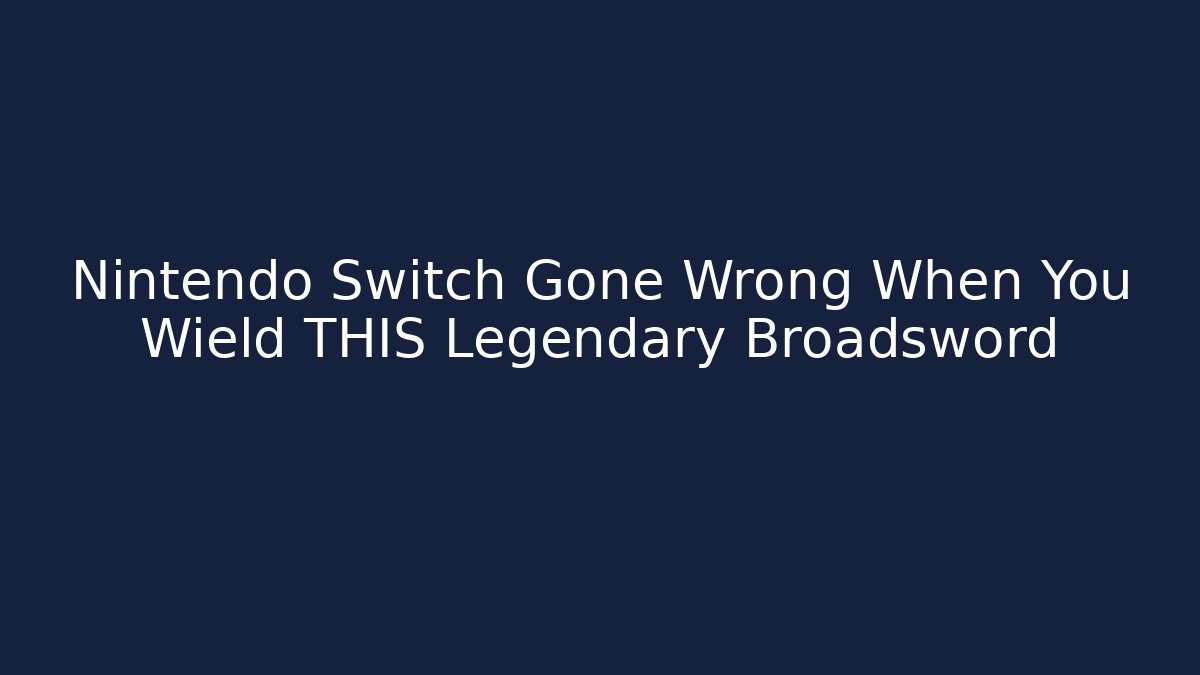 Nintendo Switch Gone Wrong When You Wield THIS Legendary Broadsword