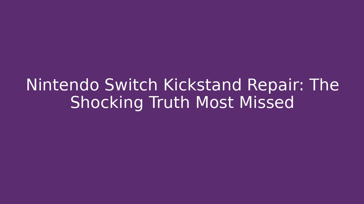 Nintendo Switch Kickstand Repair: The Shocking Truth Most Missed