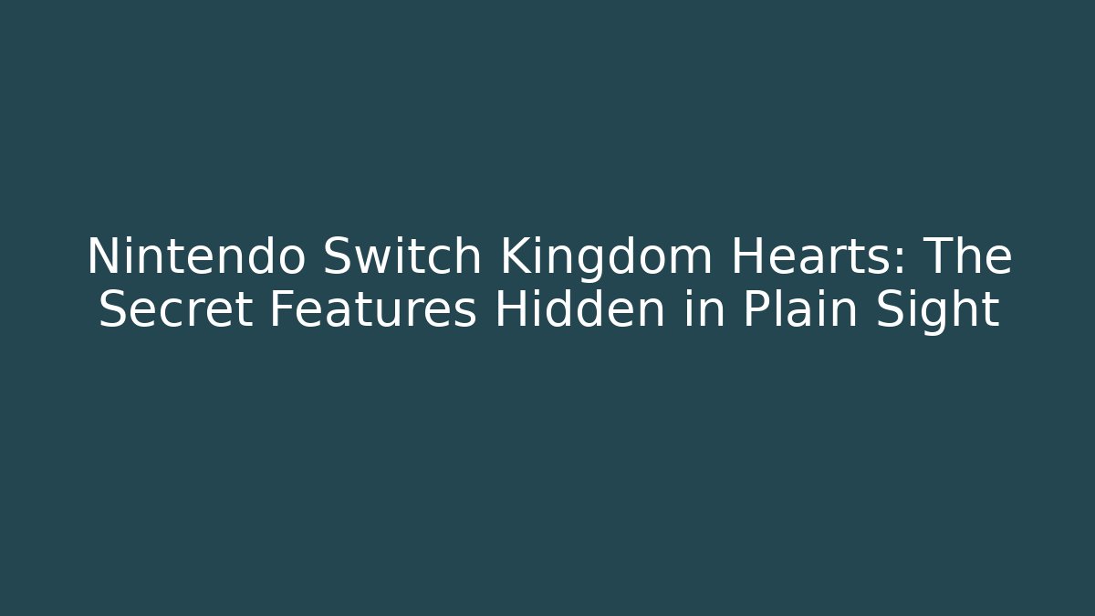 Nintendo Switch Kingdom Hearts: The Secret Features Hidden in Plain Sight